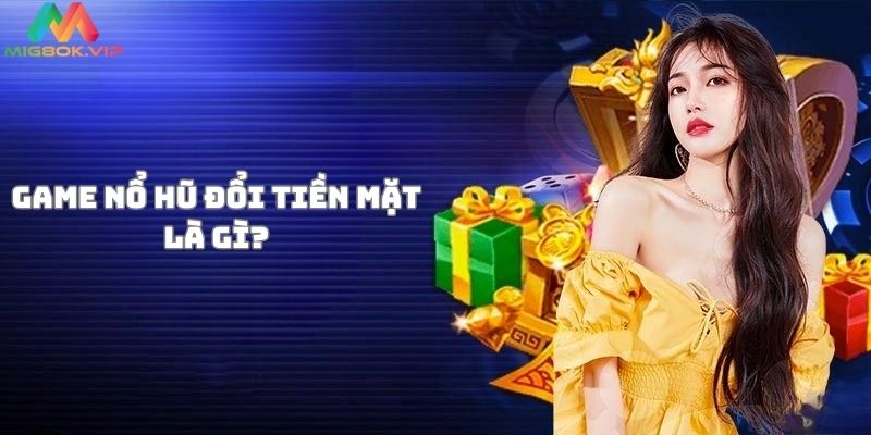 Hiểu thế nào về game nổ hũ đổi tiền mặt?