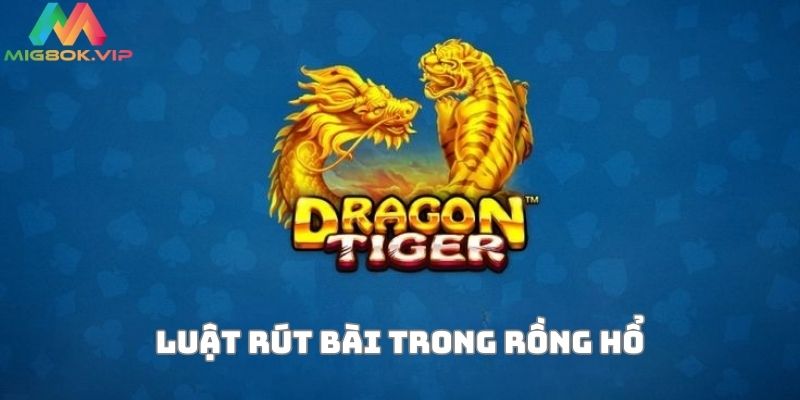 Luật rút bài trong Rồng Hổ Mig8