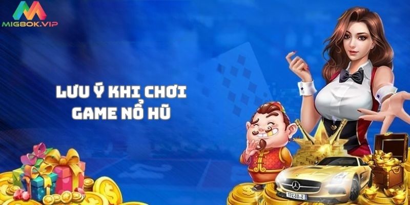 Một số lưu ý khi chơi game nổ hũ