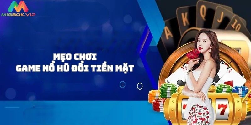 Một số mẹo chơi game nổ hũ đổi tiền mặt từ các cao thủ