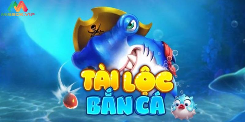 Bắn cá Tài Lộc  - Game bắn cá uy tín cực thú vị