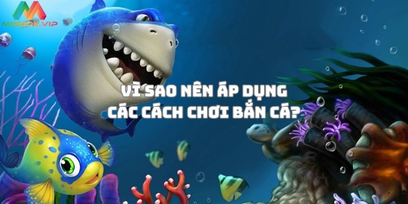 Vì sao việc áp dụng các cách chơi bắn cá là quan trọng?