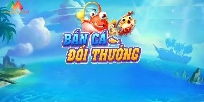 Bắn cá đổi thưởng